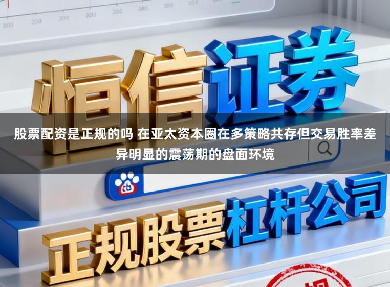 股票配资是正规的吗 在亚太资本圈在多策略共存但交易胜率差异明显的震荡期的盘面环境