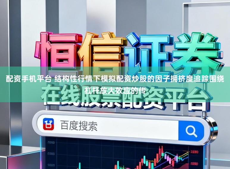 配资手机平台 结构性行情下模拟配资炒股的因子拥挤度追踪围绕杠杆放大效应的传