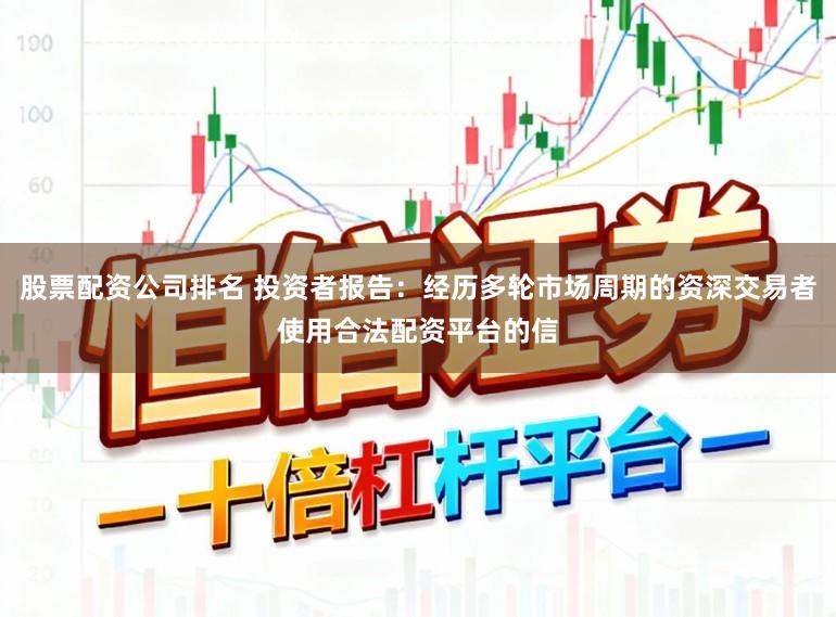 股票配资公司排名 投资者报告：经历多轮市场周期的资深交易者使用合法配资平台的信