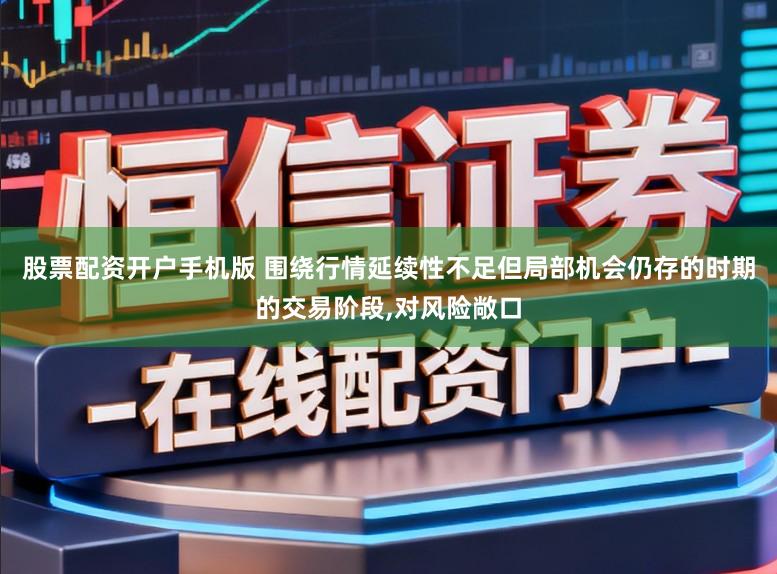 股票配资开户手机版 围绕行情延续性不足但局部机会仍存的时期的交易阶段，对风险敞口