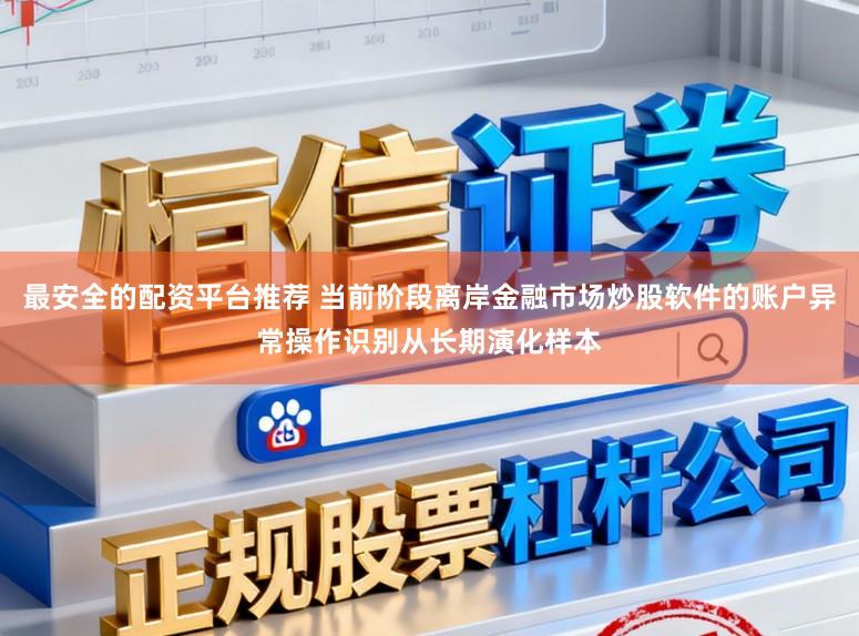 最安全的配资平台推荐 当前阶段离岸金融市场炒股软件的账户异常操作识别从长期演化样本