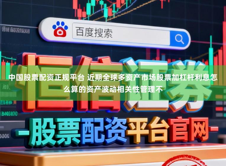 中国股票配资正规平台 近期全球多资产市场股票加杠杆利息怎么算的资产波动相关性管理不