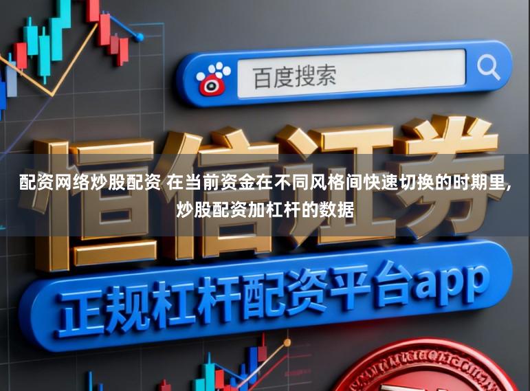配资网络炒股配资 在当前资金在不同风格间快速切换的时期里,炒股配资加杠杆的数据