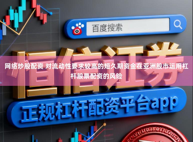 网络炒股配资 对流动性要求较高的短久期资金在亚洲股市运用杠杆股票配资的风险