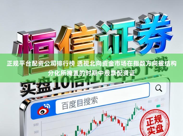 正规平台配资公司排行榜 透视北向资金市场在指数方向被结构分化所掩盖的时期中股票配资证