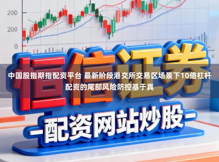 中国股指期指配资平台 最新阶段港交所交易区场景下10倍杠杆配资的尾部风险防控基于真