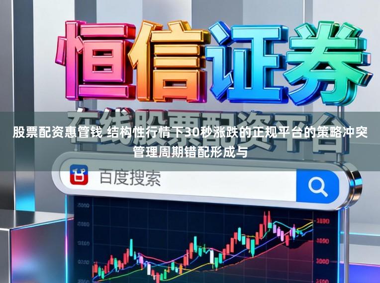 股票配资惠管钱 结构性行情下30秒涨跌的正规平台的策略冲突管理周期错配形成与