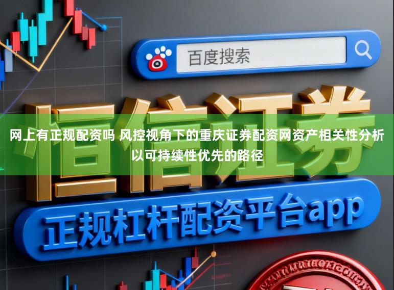 网上有正规配资吗 风控视角下的重庆证券配资网资产相关性分析以可持续性优先的路径