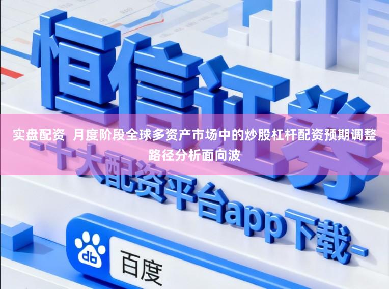 实盘配资  月度阶段全球多资产市场中的炒股杠杆配资预期调整路径分析面向波