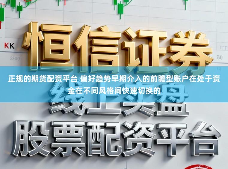 正规的期货配资平台 偏好趋势早期介入的前瞻型账户在处于资金在不同风格间快速切换的