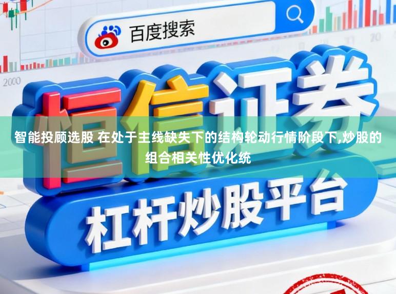 智能投顾选股 在处于主线缺失下的结构轮动行情阶段下，炒股的组合相关性优化统