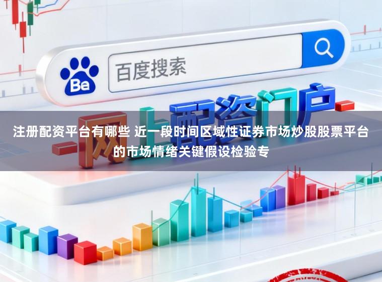 注册配资平台有哪些 近一段时间区域性证券市场炒股股票平台的市场情绪关键假设检验专