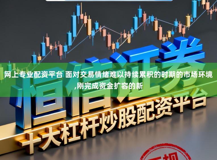 网上专业配资平台 面对交易情绪难以持续累积的时期的市场环境，刚完成资金扩容的新