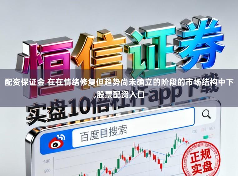 配资保证金 在在情绪修复但趋势尚未确立的阶段的市场结构中下，股票配资入口