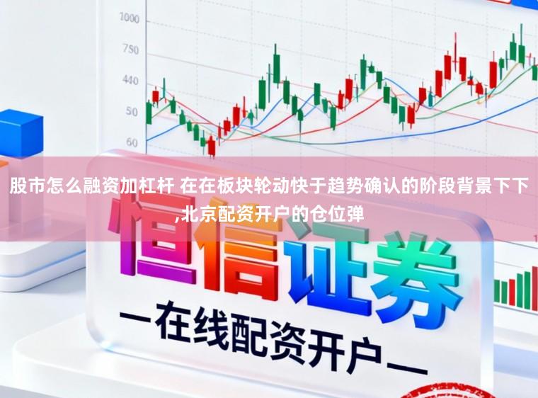 股市怎么融资加杠杆 在在板块轮动快于趋势确认的阶段背景下下，北京配资开户的仓位弹