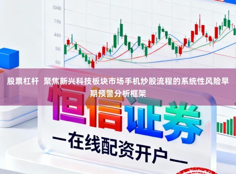 股票杠杆 聚焦新兴科技板块市场手机炒股流程的系统性风险早期预警分析框架