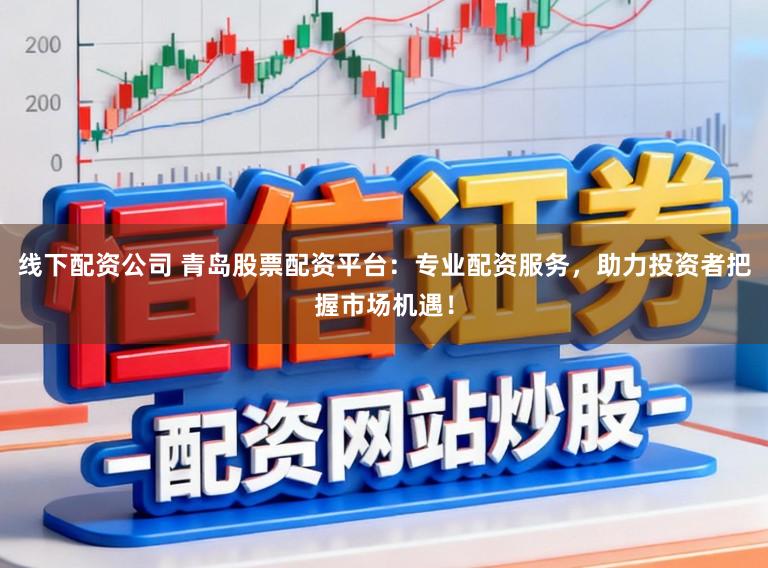 线下配资公司 青岛股票配资平台:专业配资服务,助力投资者把握市场机遇!
