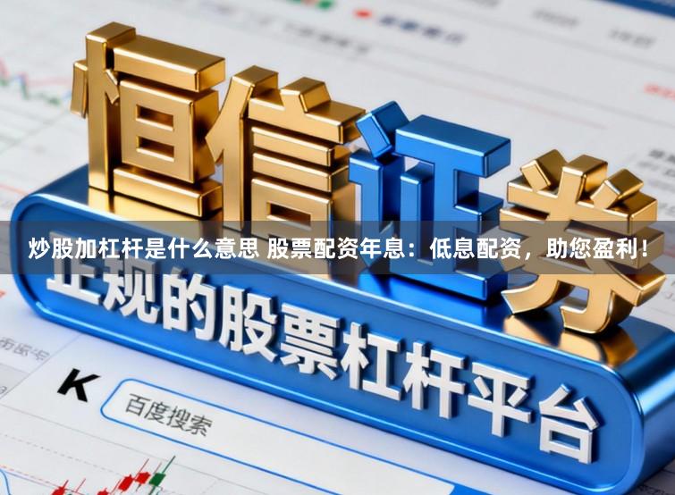 炒股加杠杆是什么意思 股票配资年息:低息配资,助您盈利!