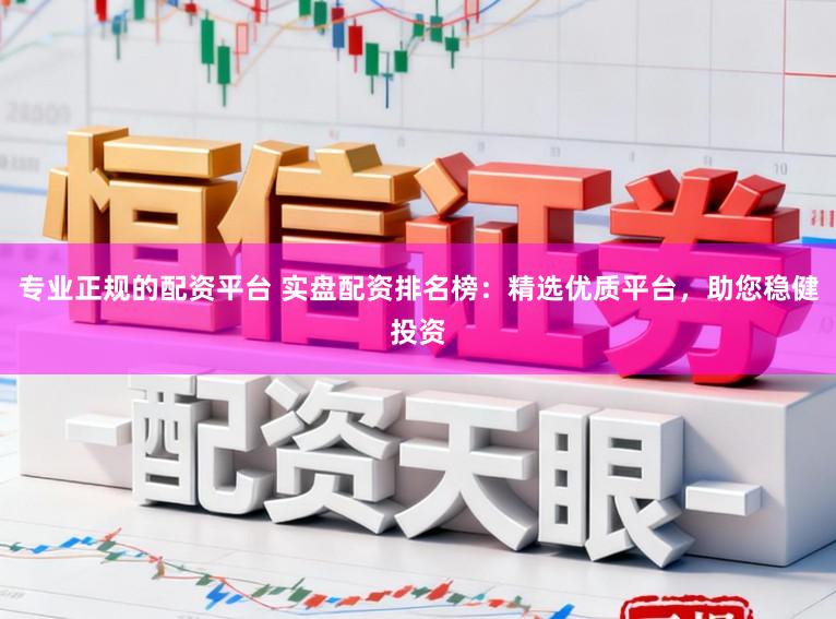 专业正规的配资平台 实盘配资排名榜:精选优质平台,助您稳健投资