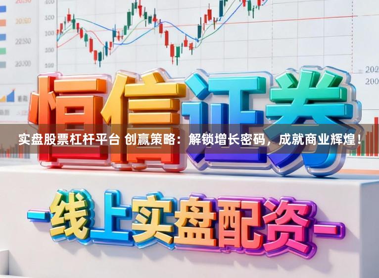 实盘股票杠杆平台 创赢策略：解锁增长密码，成就商业辉煌！