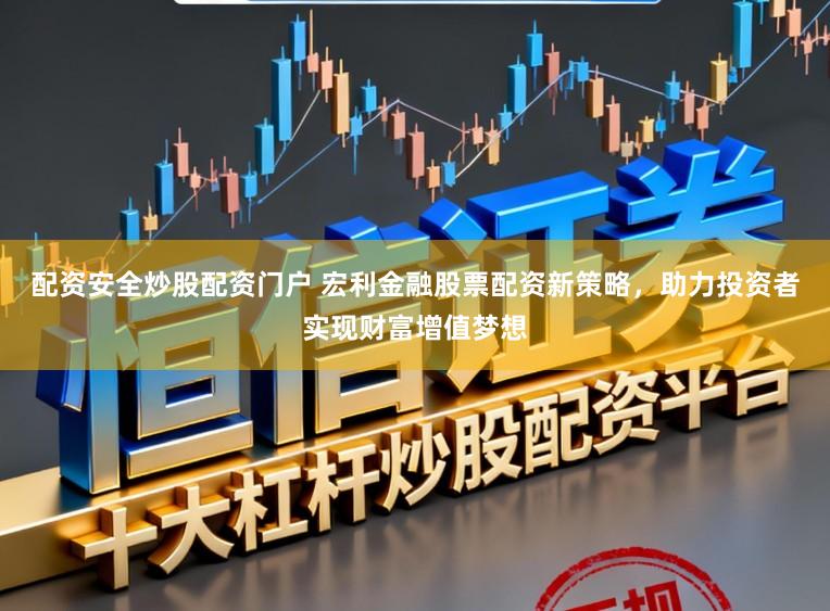 配资安全炒股配资门户 宏利金融股票配资新策略,助力投资者实现财富增值梦想