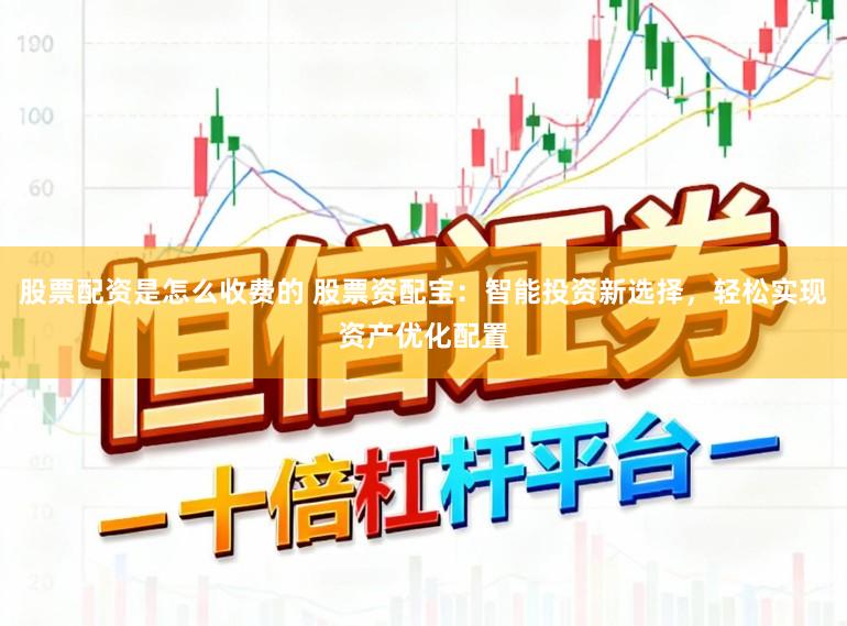 股票配资是怎么收费的 股票资配宝:智能投资新选择,轻松实现资产优化配置