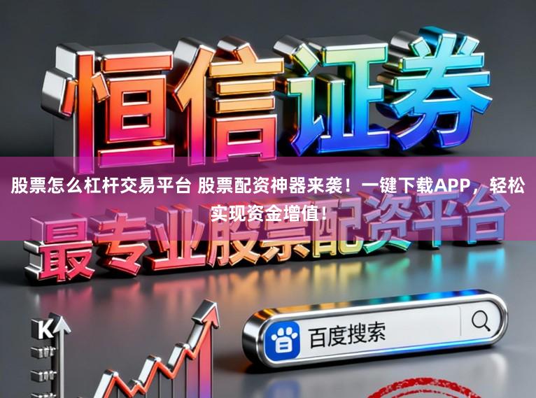 股票怎么杠杆交易平台 股票配资神器来袭!一键下载APP,轻松实现资金增值!