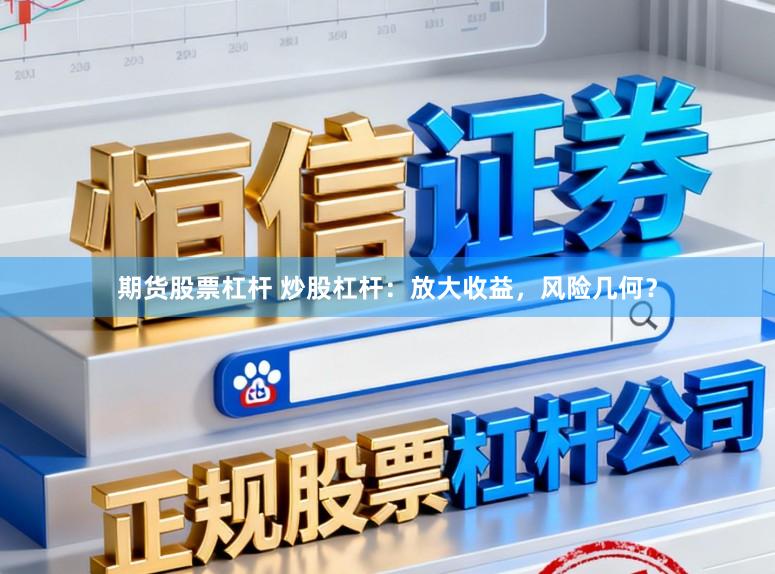 期货股票杠杆 炒股杠杆：放大收益，风险几何？