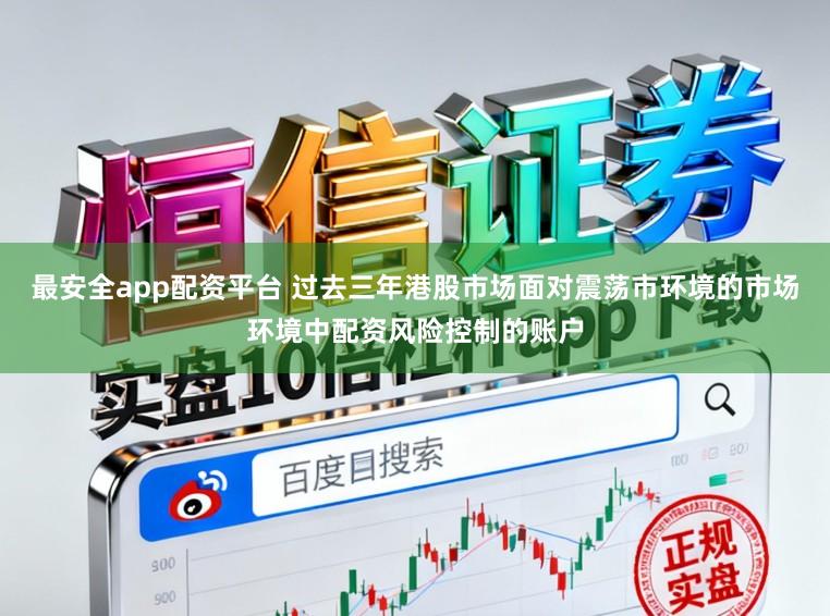 最安全app配资平台 过去三年港股市场面对震荡市环境的市场环境中配资风险控制的账户