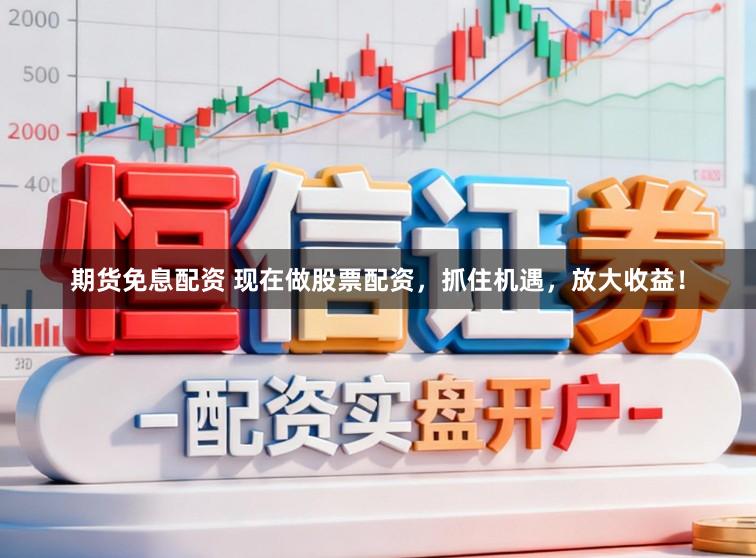 期货免息配资 现在做股票配资，抓住机遇，放大收益！