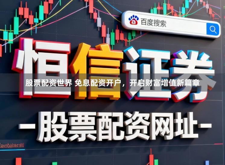 股票配资世界 免息配资开户,开启财富增值新篇章
