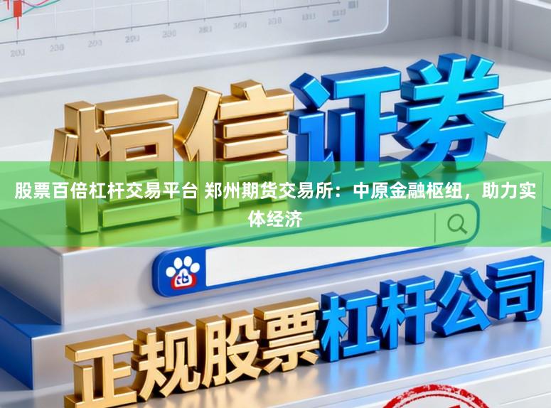 股票百倍杠杆交易平台 郑州期货交易所：中原金融枢纽，助力实体经济