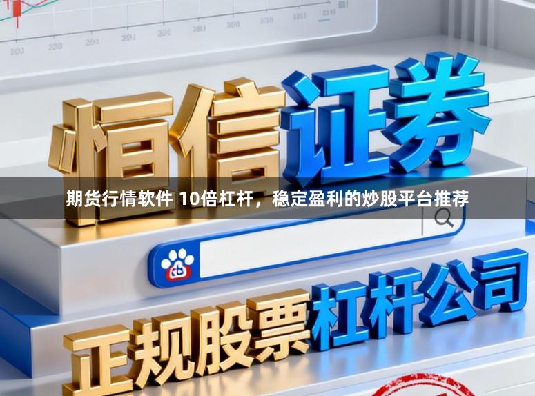 期货行情软件 10倍杠杆，稳定盈利的炒股平台推荐