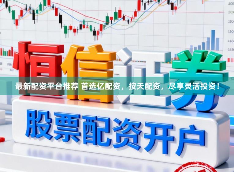 最新配资平台推荐 首选亿配资，按天配资，尽享灵活投资！