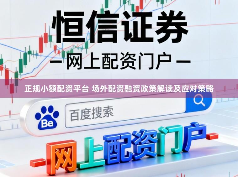 正规小额配资平台 场外配资融资政策解读及应对策略