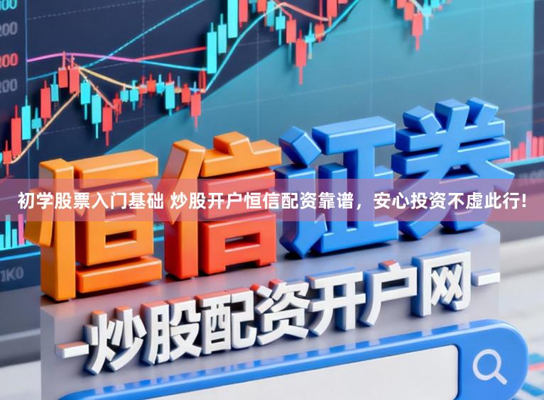 初学股票入门基础 炒股开户恒信配资靠谱，安心投资不虚此行!