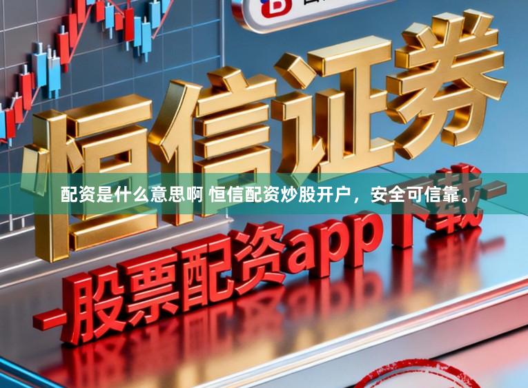 配资是什么意思啊 恒信配资炒股开户，安全可信靠。