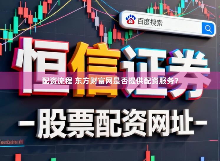 配资流程 东方财富网是否提供配资服务？