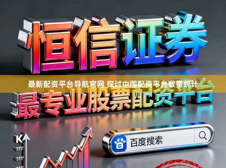 最新配资平台导航官网 探讨中国配资平台数量统计