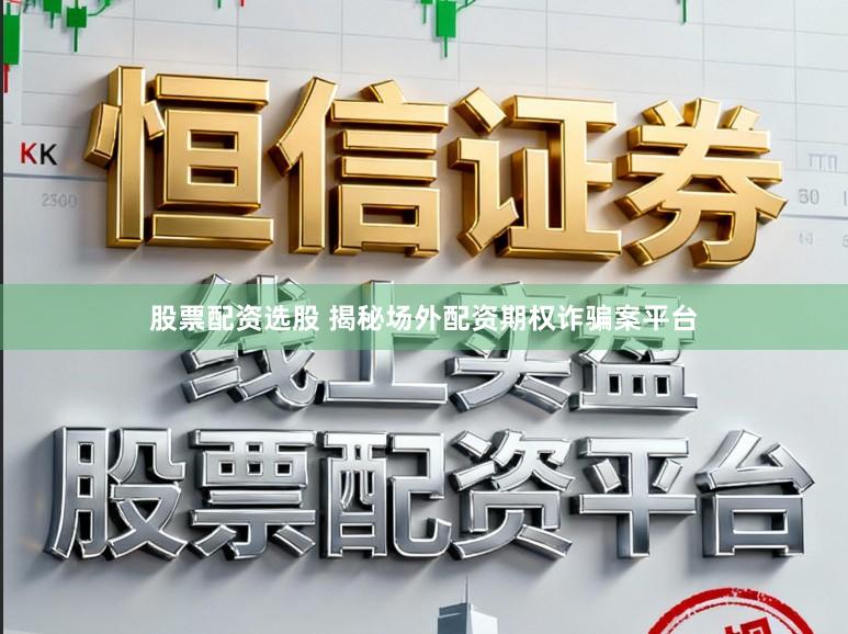 股票配资选股 揭秘场外配资期权诈骗案平台