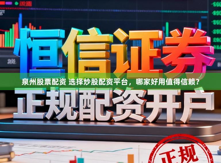 泉州股票配资 选择炒股配资平台，哪家好用值得信赖？