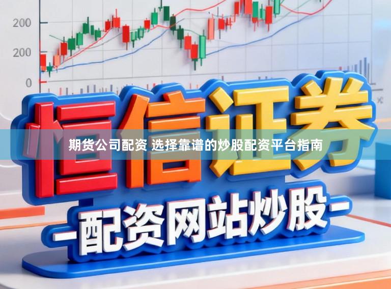 期货公司配资 选择靠谱的炒股配资平台指南