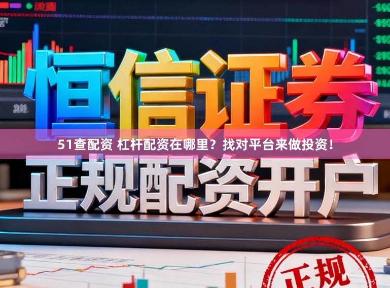 51查配资 杠杆配资在哪里？找对平台来做投资！