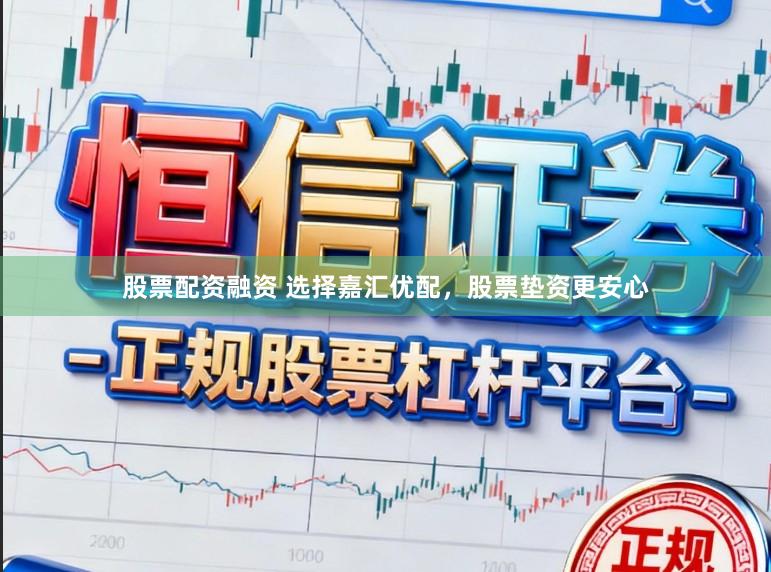 股票配资融资 选择嘉汇优配,股票垫资更安心