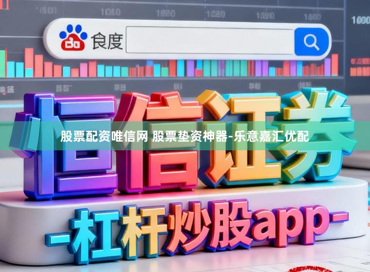 股票配资唯信网 股票垫资神器-乐意嘉汇优配