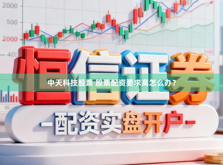 中天科技股票 股票配资要求高怎么办？