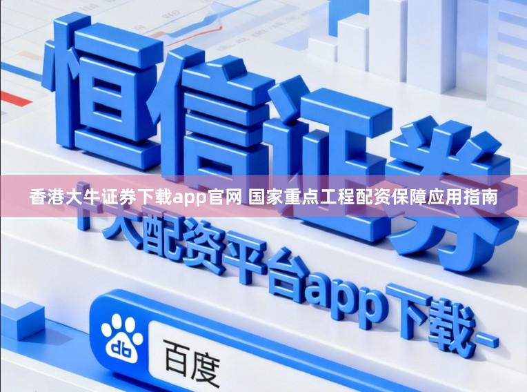 香港大牛证券下载app官网 国家重点工程配资保障应用指南