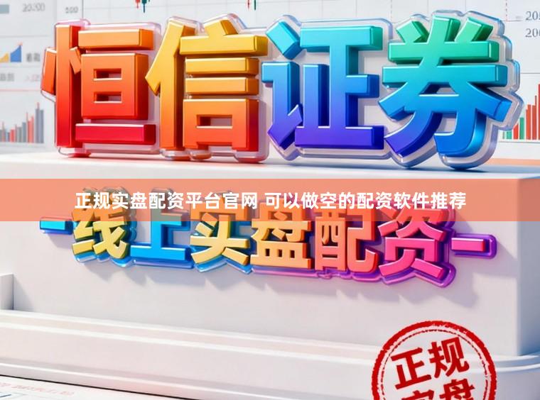 正规实盘配资平台官网 可以做空的配资软件推荐
