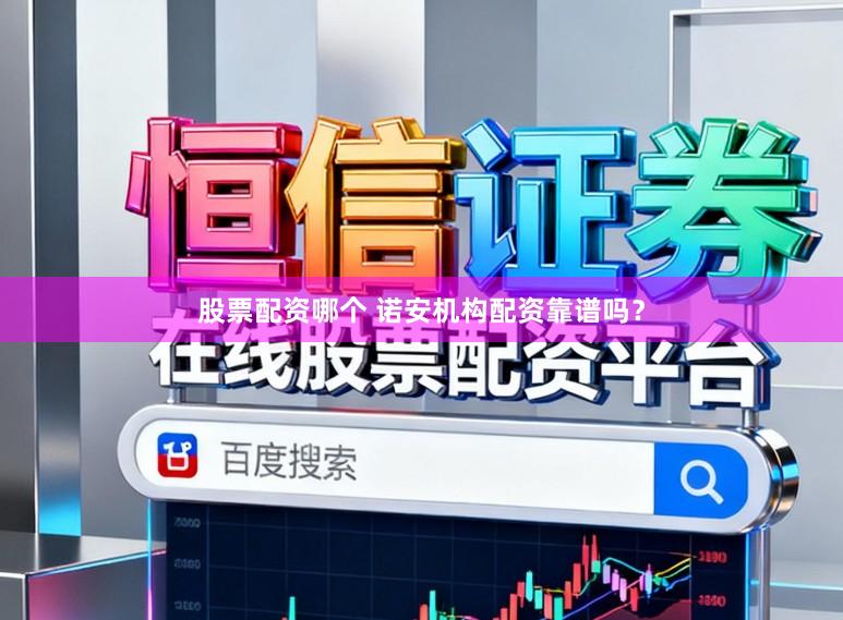 股票配资哪个 诺安机构配资靠谱吗？