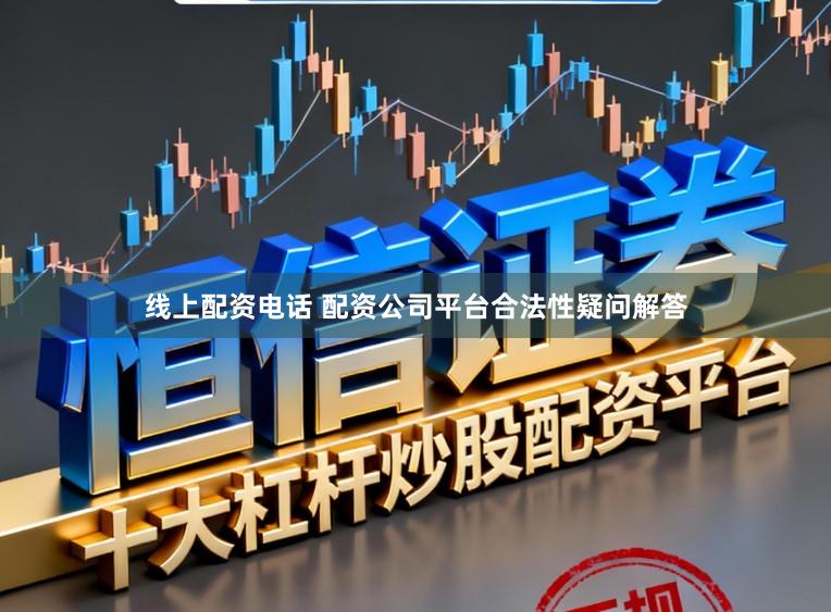 线上配资电话 配资公司平台合法性疑问解答